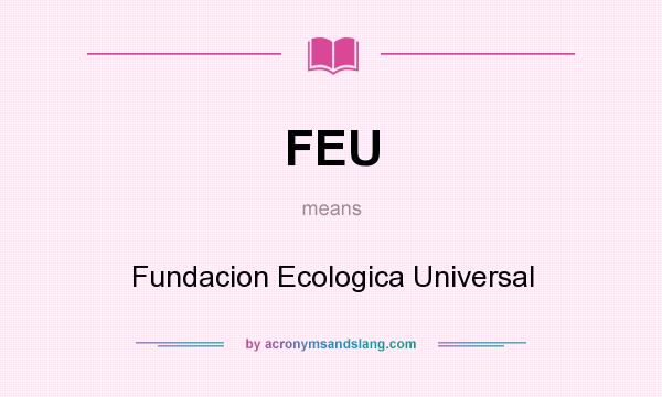 What does FEU mean? It stands for Fundacion Ecologica Universal