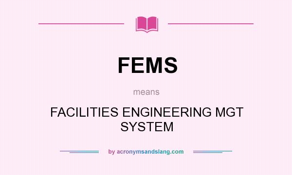 What does FEMS mean? It stands for FACILITIES ENGINEERING MGT SYSTEM
