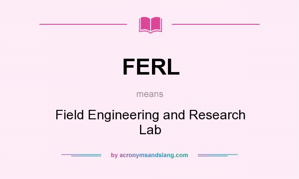 What does FERL mean? It stands for Field Engineering and Research Lab