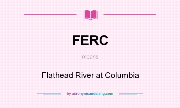 What does FERC mean? It stands for Flathead River at Columbia