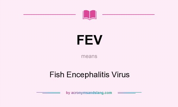 What does FEV mean? It stands for Fish Encephalitis Virus