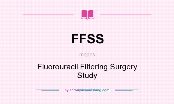 What does FFSS mean? It stands for Fluorouracil Filtering Surgery Study