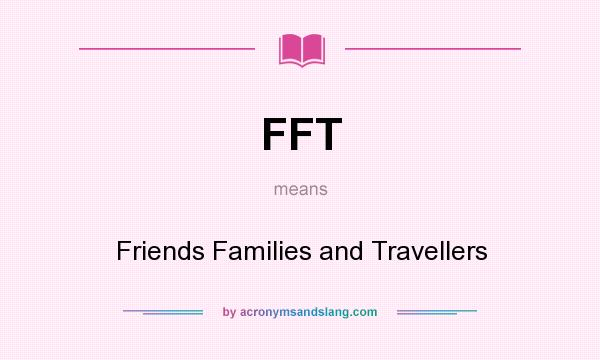 What does FFT mean? It stands for Friends Families and Travellers
