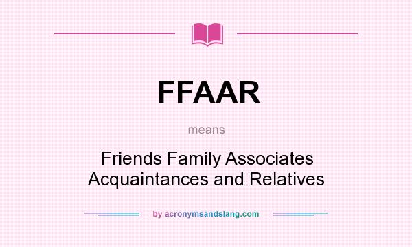 What does FFAAR mean? It stands for Friends Family Associates Acquaintances and Relatives
