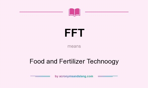What does FFT mean? It stands for Food and Fertilizer Technoogy