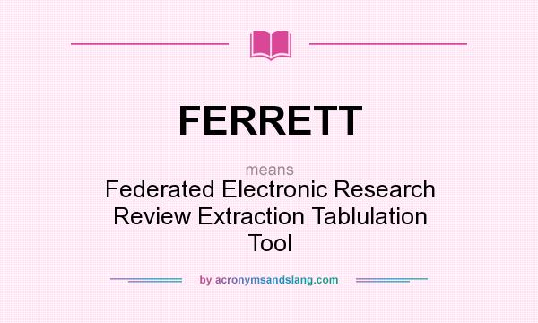 What does FERRETT mean? It stands for Federated Electronic Research Review Extraction Tablulation Tool