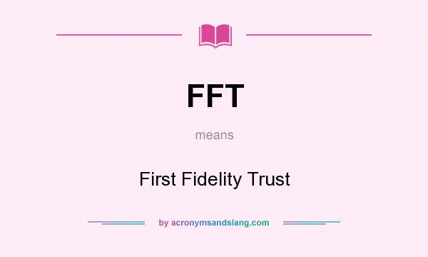 What does FFT mean? It stands for First Fidelity Trust