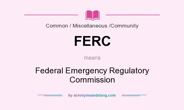 What does FERC mean? It stands for Federal Emergency Regulatory Commission