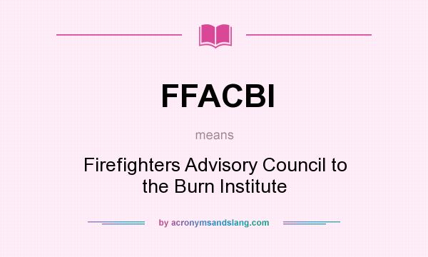 What does FFACBI mean? It stands for Firefighters Advisory Council to the Burn Institute