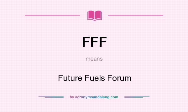 What does FFF mean? It stands for Future Fuels Forum
