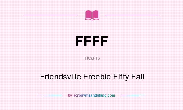 What does FFFF mean? It stands for Friendsville Freebie Fifty Fall