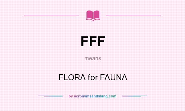 What does FFF mean? It stands for FLORA for FAUNA