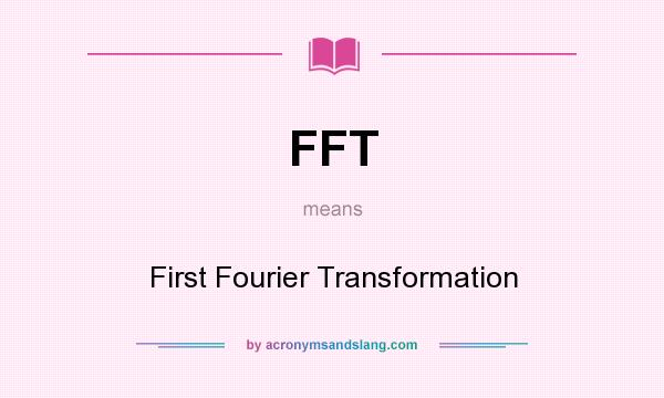 What does FFT mean? It stands for First Fourier Transformation