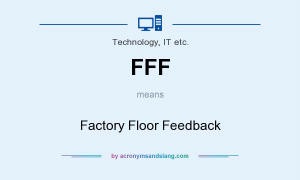 What does FFF mean? It stands for Factory Floor Feedback