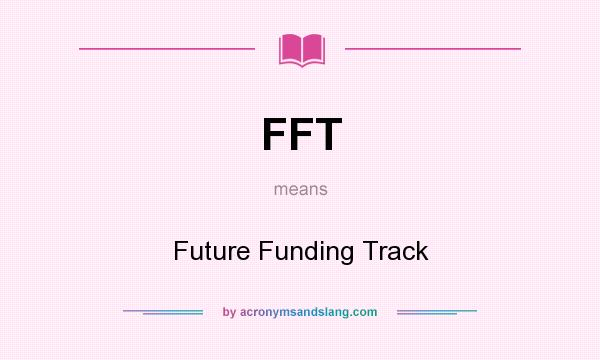 What does FFT mean? It stands for Future Funding Track