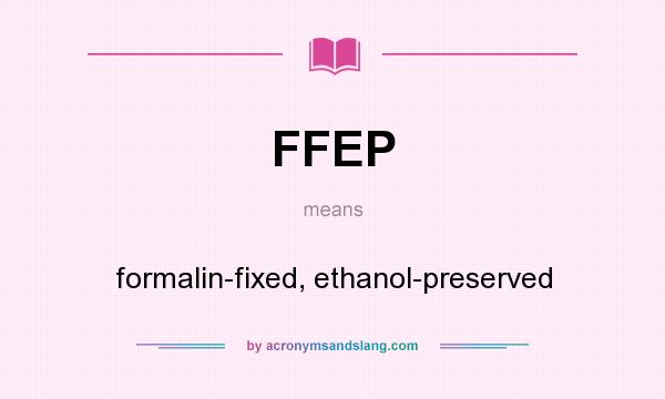 What does FFEP mean? It stands for formalin-fixed, ethanol-preserved