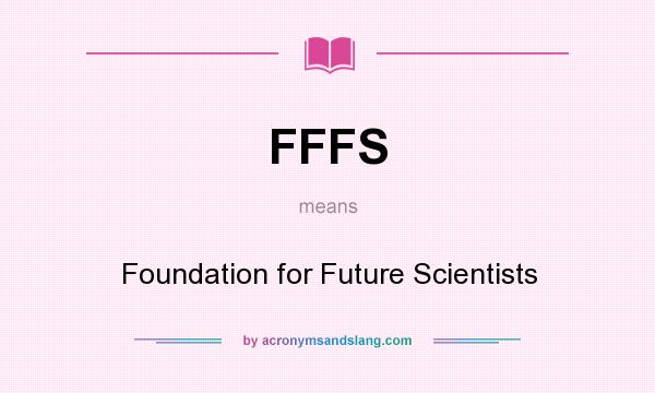 What does FFFS mean? It stands for Foundation for Future Scientists