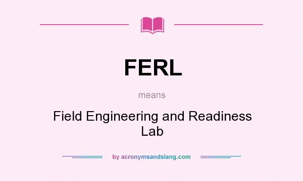 What does FERL mean? It stands for Field Engineering and Readiness Lab