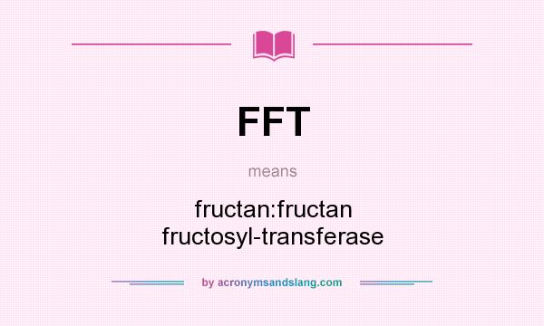 What does FFT mean? It stands for fructan:fructan fructosyl-transferase