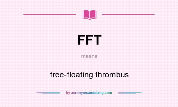 What does FFT mean? It stands for free-floating thrombus
