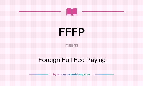 What does FFFP mean? It stands for Foreign Full Fee Paying