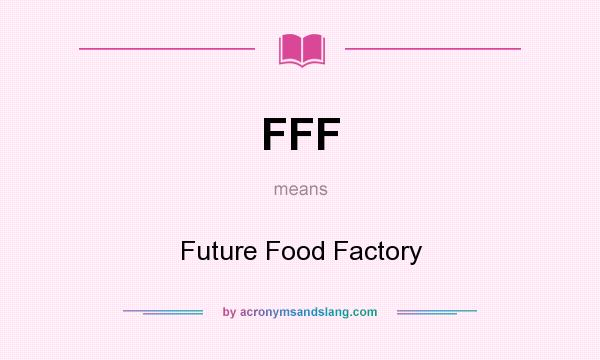 What does FFF mean? It stands for Future Food Factory
