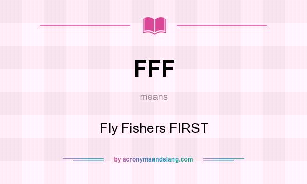 What does FFF mean? It stands for Fly Fishers FIRST