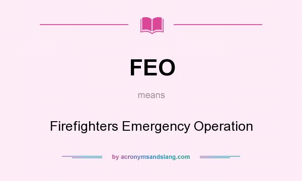 What does FEO mean? It stands for Firefighters Emergency Operation