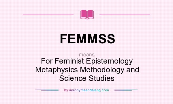 What does FEMMSS mean? It stands for For Feminist Epistemology Metaphysics Methodology and Science Studies