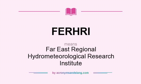 What does FERHRI mean? It stands for Far East Regional Hydrometeorological Research Institute