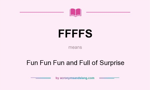 What does FFFFS mean? It stands for Fun Fun Fun and Full of Surprise