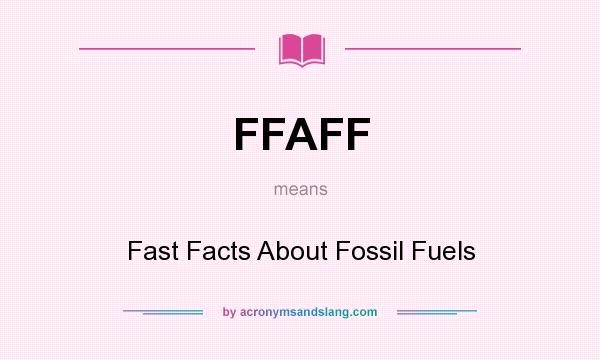 What does FFAFF mean? It stands for Fast Facts About Fossil Fuels