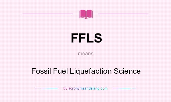 What does FFLS mean? It stands for Fossil Fuel Liquefaction Science