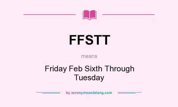 What does FFSTT mean? It stands for Friday Feb Sixth Through Tuesday