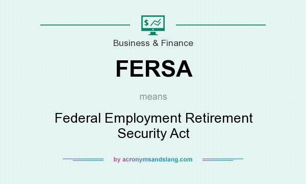 What does FERSA mean? It stands for Federal Employment Retirement Security Act