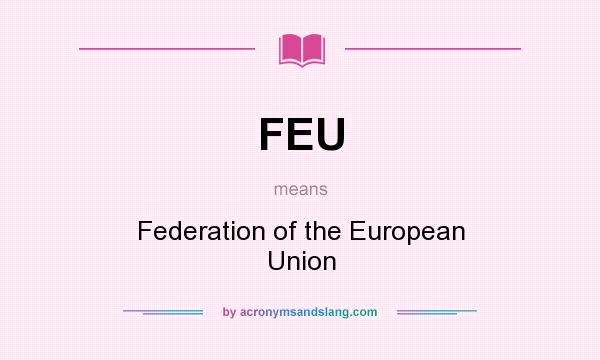 What does FEU mean? It stands for Federation of the European Union