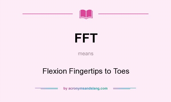 What does FFT mean? It stands for Flexion Fingertips to Toes