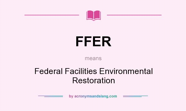 What does FFER mean? It stands for Federal Facilities Environmental Restoration