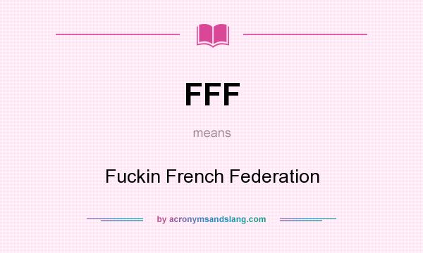 What does FFF mean? It stands for Fuckin French Federation
