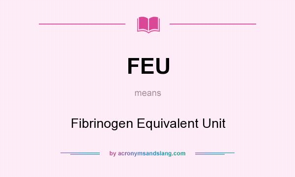 What does FEU mean? It stands for Fibrinogen Equivalent Unit