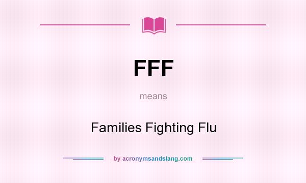 What does FFF mean? It stands for Families Fighting Flu