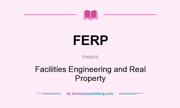 What does FERP mean? It stands for Facilities Engineering and Real Property