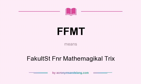 What does FFMT mean? It stands for FakultSt Fnr Mathemagikal Trix