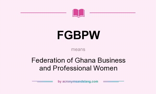 What does FGBPW mean? It stands for Federation of Ghana Business and Professional Women