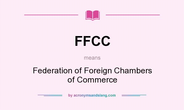 What does FFCC mean? It stands for Federation of Foreign Chambers of Commerce
