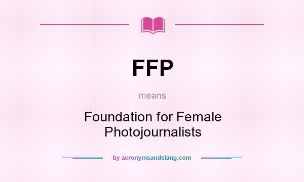 What does FFP mean? It stands for Foundation for Female Photojournalists