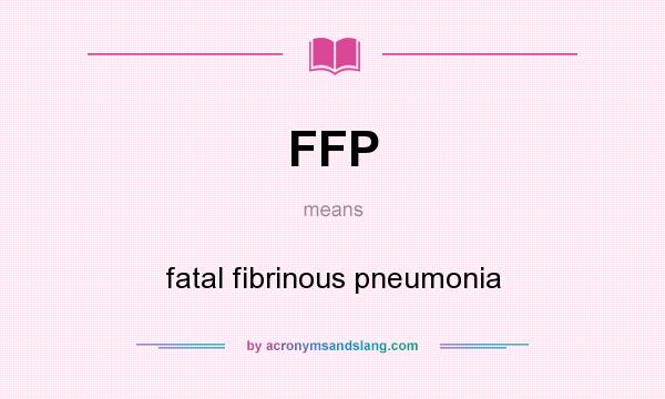 What does FFP mean? It stands for fatal fibrinous pneumonia
