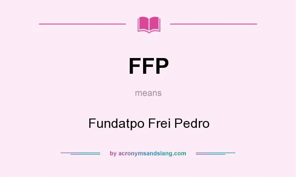 What does FFP mean? It stands for Fundatpo Frei Pedro