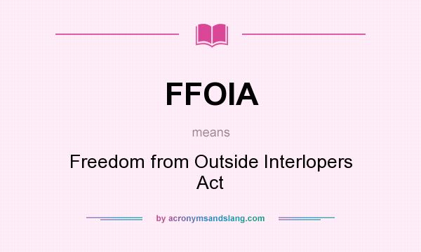 What does FFOIA mean? It stands for Freedom from Outside Interlopers Act