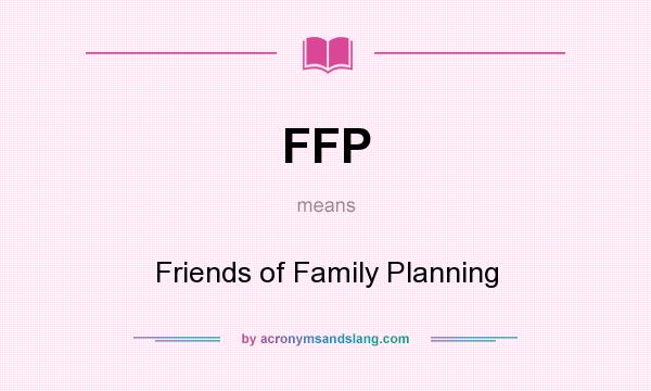 What does FFP mean? It stands for Friends of Family Planning